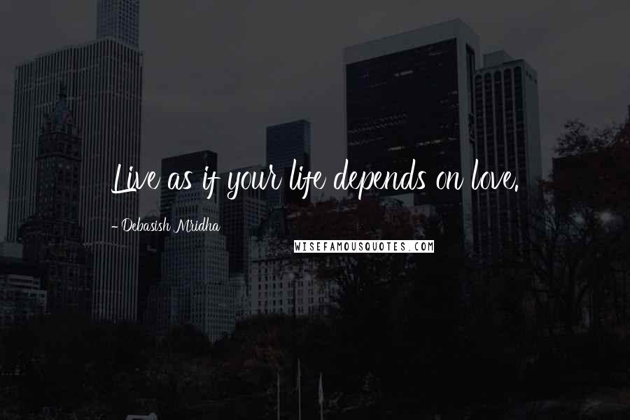 Debasish Mridha Quotes: Live as if your life depends on love.