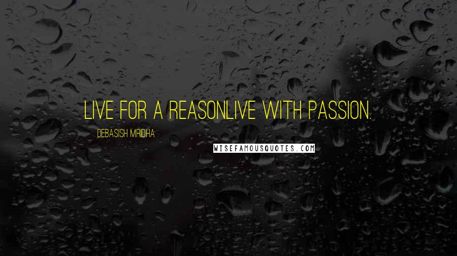 Debasish Mridha Quotes: Live for a reasonLive with passion.
