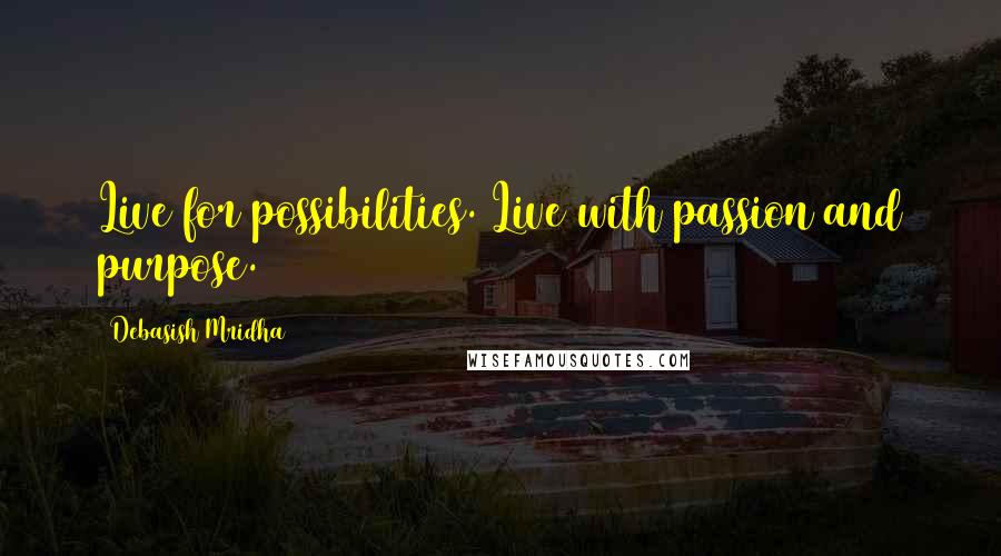 Debasish Mridha Quotes: Live for possibilities. Live with passion and purpose.