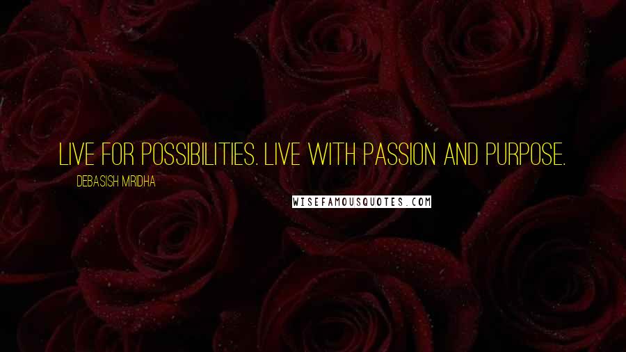 Debasish Mridha Quotes: Live for possibilities. Live with passion and purpose.