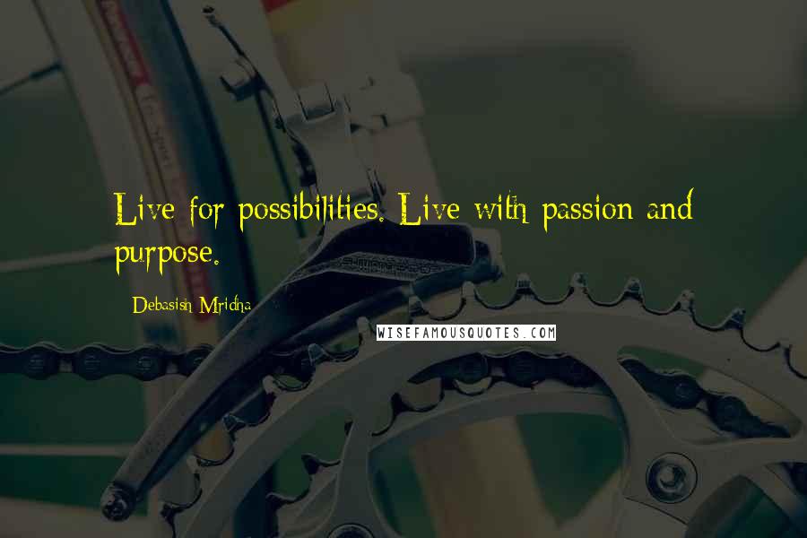 Debasish Mridha Quotes: Live for possibilities. Live with passion and purpose.