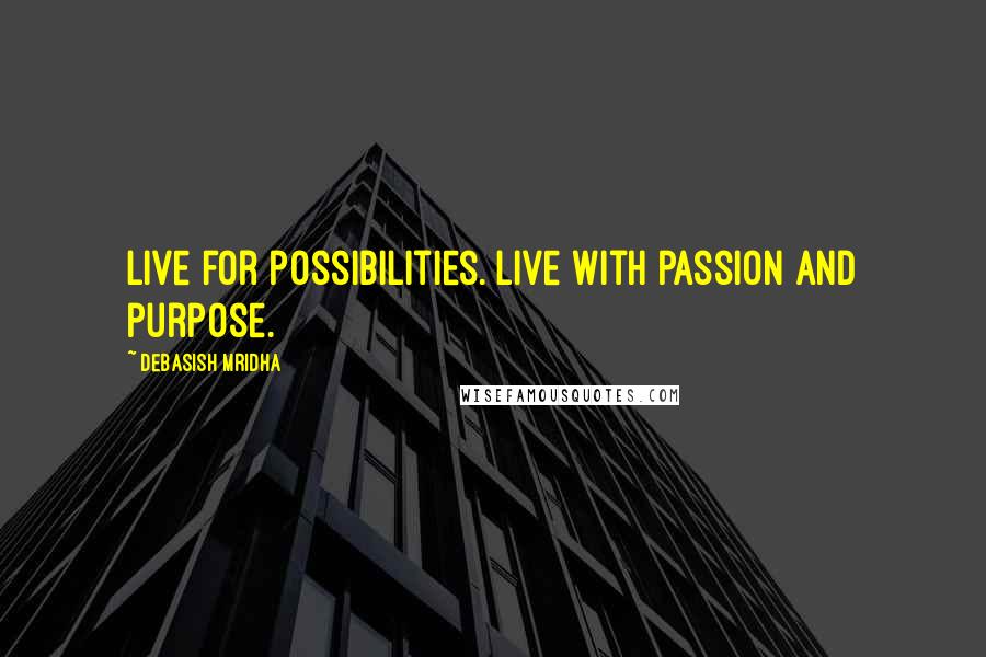 Debasish Mridha Quotes: Live for possibilities. Live with passion and purpose.