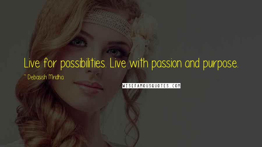 Debasish Mridha Quotes: Live for possibilities. Live with passion and purpose.