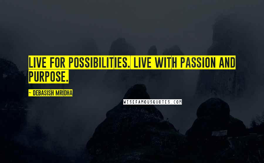 Debasish Mridha Quotes: Live for possibilities. Live with passion and purpose.