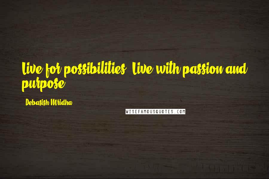 Debasish Mridha Quotes: Live for possibilities. Live with passion and purpose.