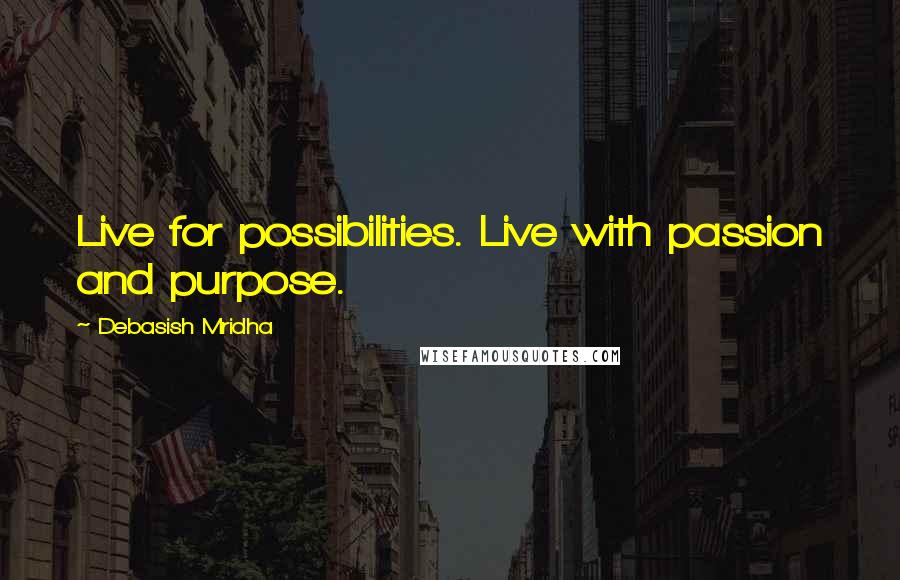 Debasish Mridha Quotes: Live for possibilities. Live with passion and purpose.