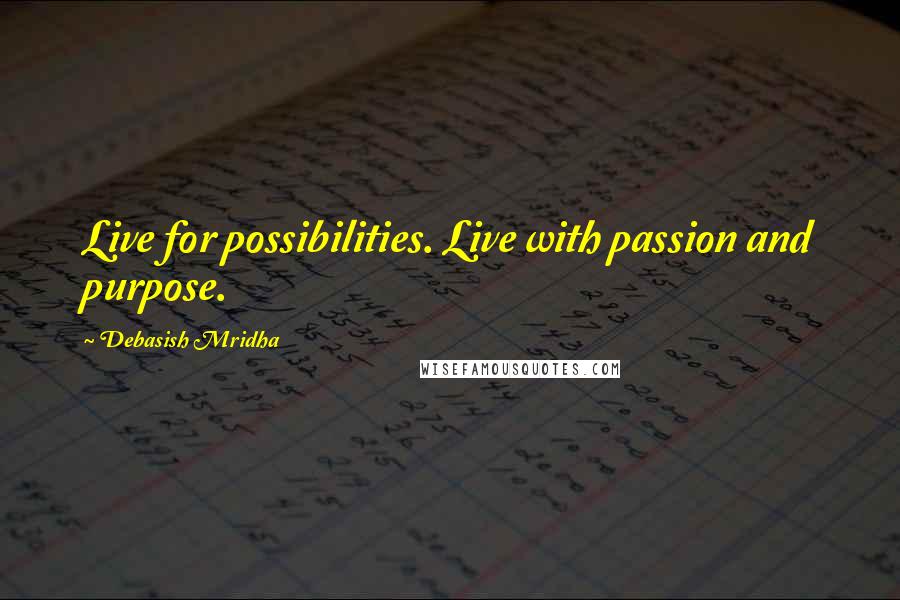 Debasish Mridha Quotes: Live for possibilities. Live with passion and purpose.