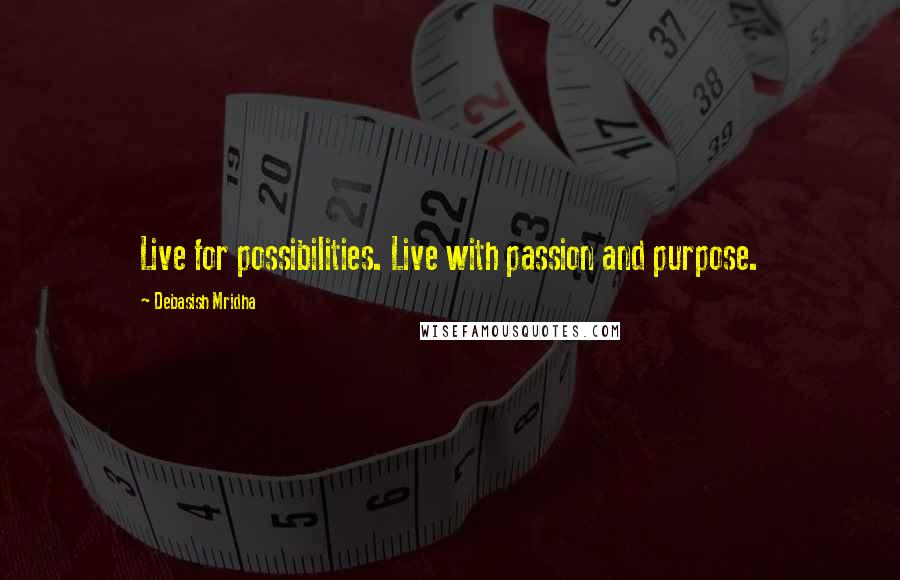 Debasish Mridha Quotes: Live for possibilities. Live with passion and purpose.