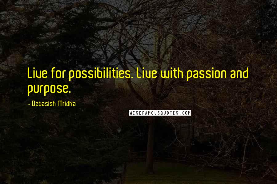 Debasish Mridha Quotes: Live for possibilities. Live with passion and purpose.