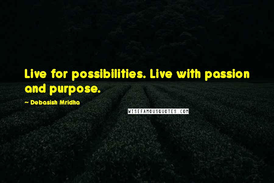 Debasish Mridha Quotes: Live for possibilities. Live with passion and purpose.