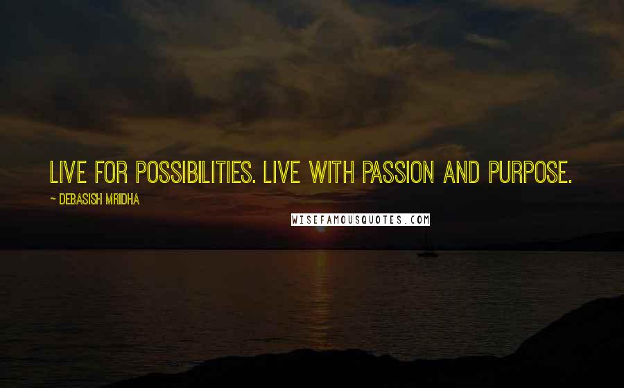 Debasish Mridha Quotes: Live for possibilities. Live with passion and purpose.