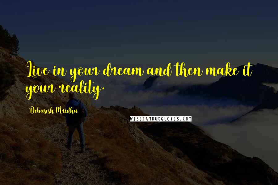 Debasish Mridha Quotes: Live in your dream and then make it your reality.