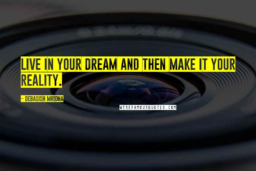 Debasish Mridha Quotes: Live in your dream and then make it your reality.