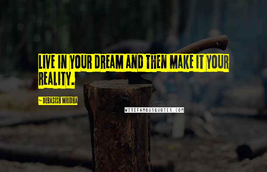 Debasish Mridha Quotes: Live in your dream and then make it your reality.