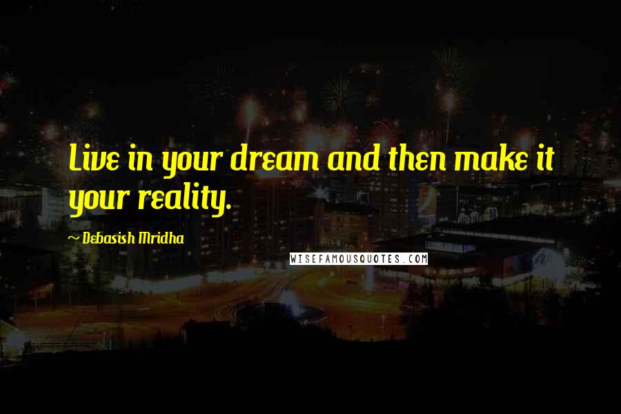 Debasish Mridha Quotes: Live in your dream and then make it your reality.