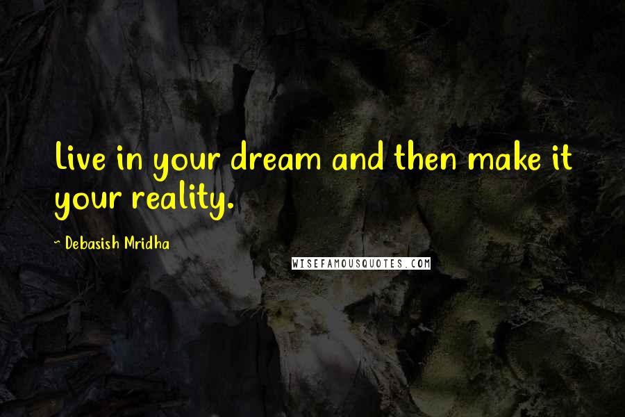 Debasish Mridha Quotes: Live in your dream and then make it your reality.