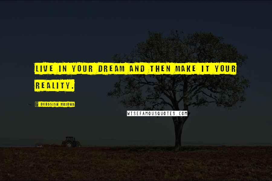 Debasish Mridha Quotes: Live in your dream and then make it your reality.