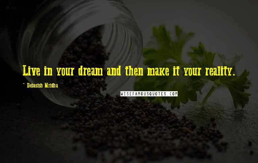 Debasish Mridha Quotes: Live in your dream and then make it your reality.