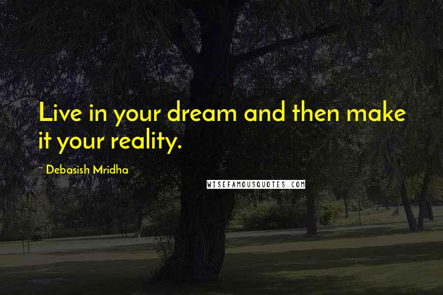 Debasish Mridha Quotes: Live in your dream and then make it your reality.