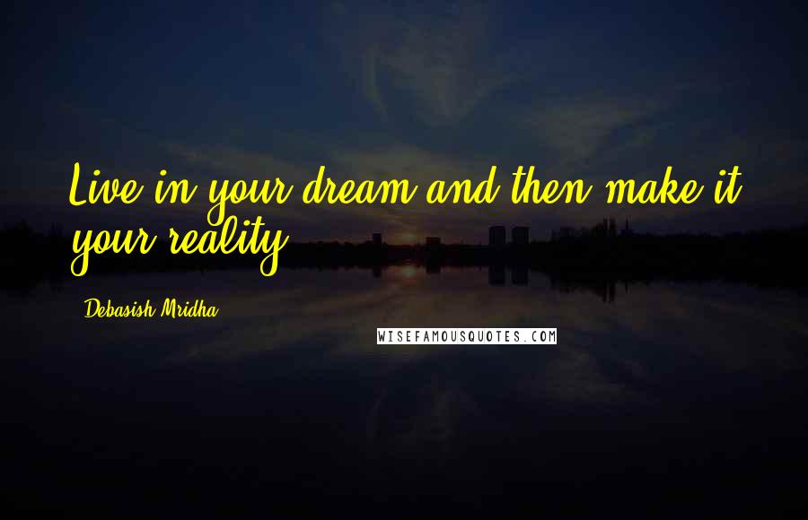 Debasish Mridha Quotes: Live in your dream and then make it your reality.