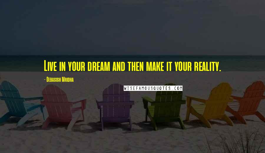 Debasish Mridha Quotes: Live in your dream and then make it your reality.