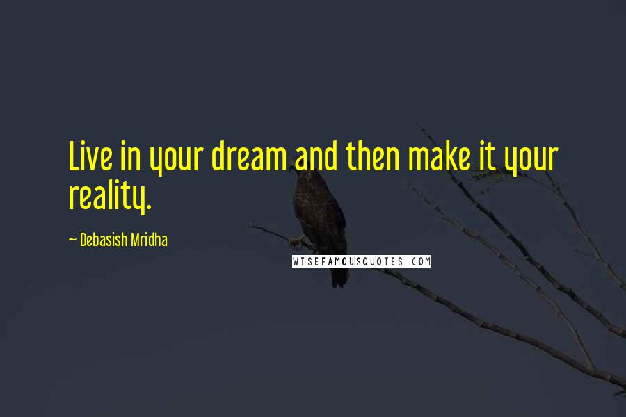 Debasish Mridha Quotes: Live in your dream and then make it your reality.