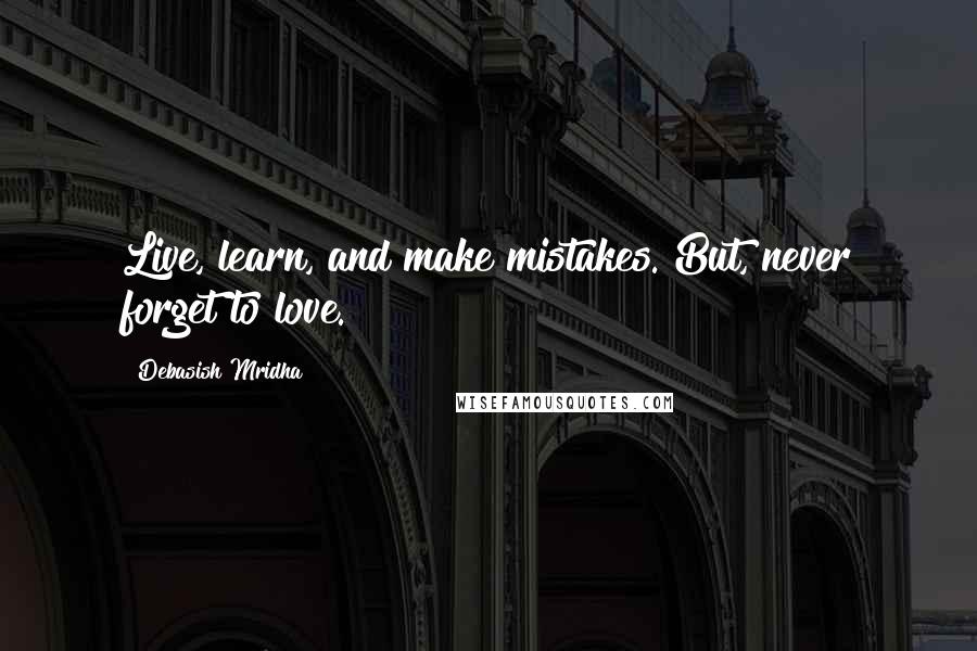 Debasish Mridha Quotes: Live, learn, and make mistakes. But, never forget to love.