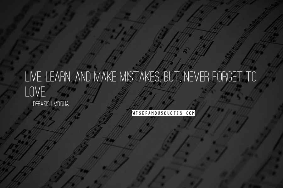 Debasish Mridha Quotes: Live, learn, and make mistakes. But, never forget to love.