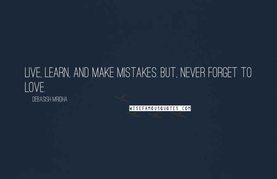 Debasish Mridha Quotes: Live, learn, and make mistakes. But, never forget to love.