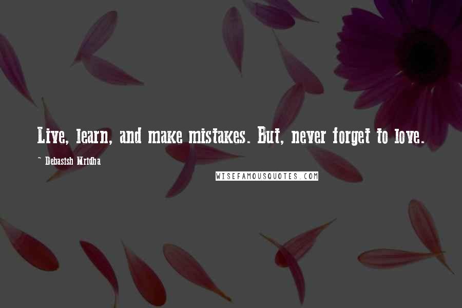 Debasish Mridha Quotes: Live, learn, and make mistakes. But, never forget to love.