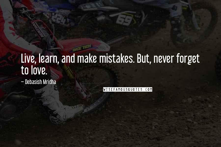Debasish Mridha Quotes: Live, learn, and make mistakes. But, never forget to love.