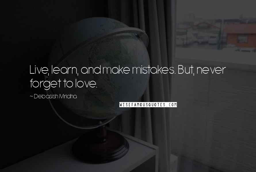 Debasish Mridha Quotes: Live, learn, and make mistakes. But, never forget to love.