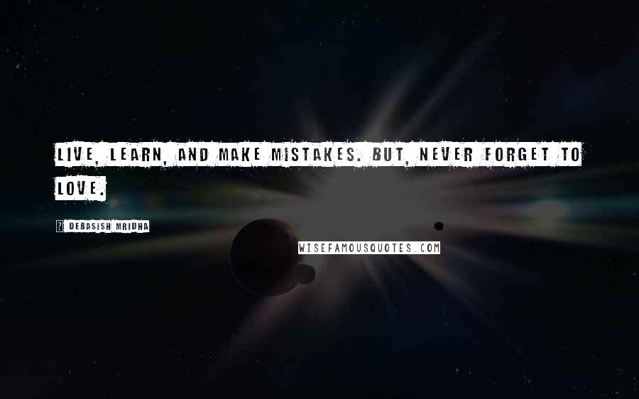 Debasish Mridha Quotes: Live, learn, and make mistakes. But, never forget to love.