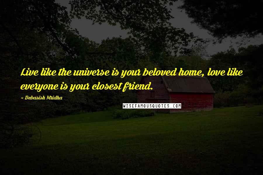 Debasish Mridha Quotes: Live like the universe is your beloved home, love like everyone is your closest friend.