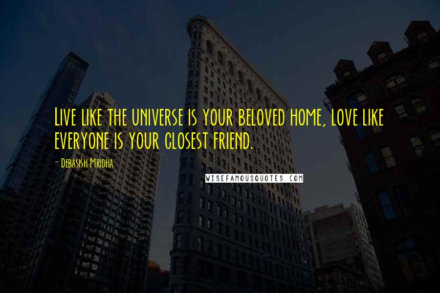 Debasish Mridha Quotes: Live like the universe is your beloved home, love like everyone is your closest friend.