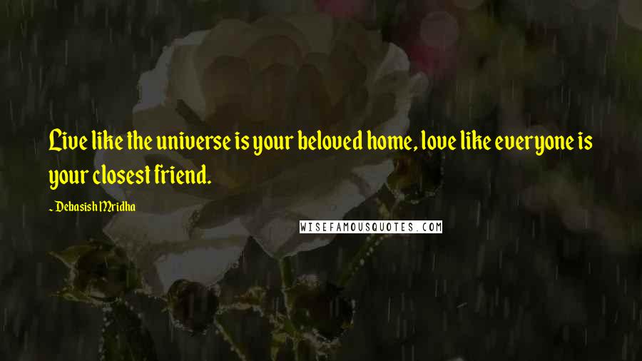 Debasish Mridha Quotes: Live like the universe is your beloved home, love like everyone is your closest friend.