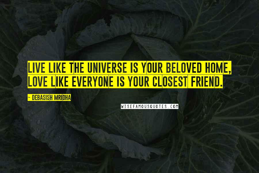Debasish Mridha Quotes: Live like the universe is your beloved home, love like everyone is your closest friend.