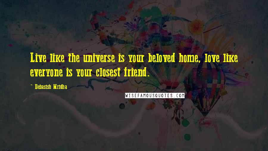 Debasish Mridha Quotes: Live like the universe is your beloved home, love like everyone is your closest friend.