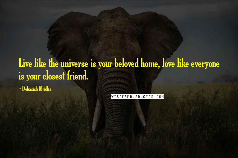 Debasish Mridha Quotes: Live like the universe is your beloved home, love like everyone is your closest friend.