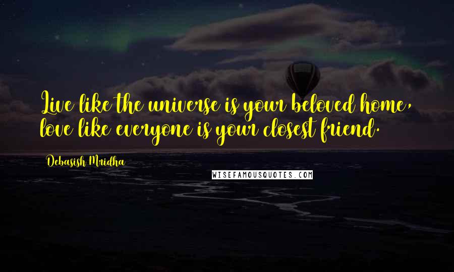 Debasish Mridha Quotes: Live like the universe is your beloved home, love like everyone is your closest friend.