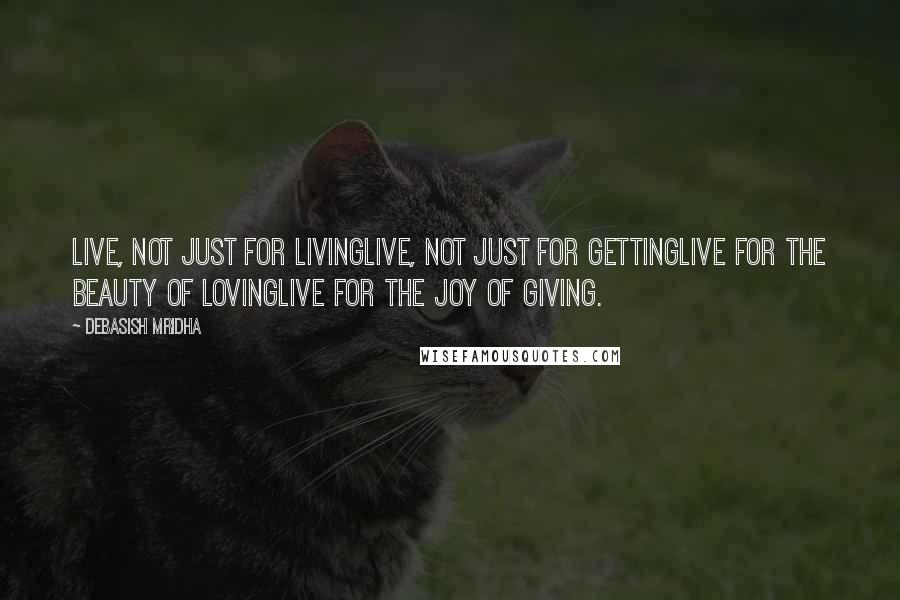 Debasish Mridha Quotes: Live, not just for livingLive, not just for gettingLive for the beauty of lovingLive for the joy of giving.