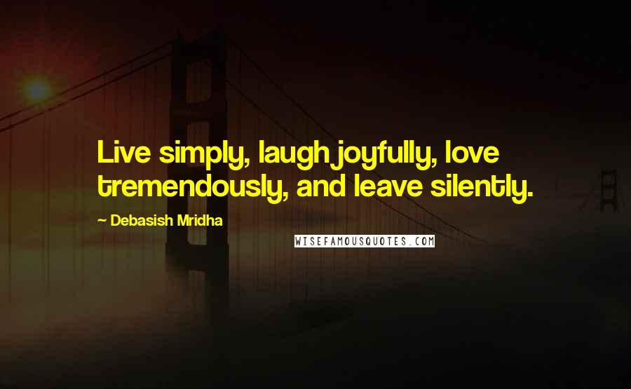 Debasish Mridha Quotes: Live simply, laugh joyfully, love tremendously, and leave silently.