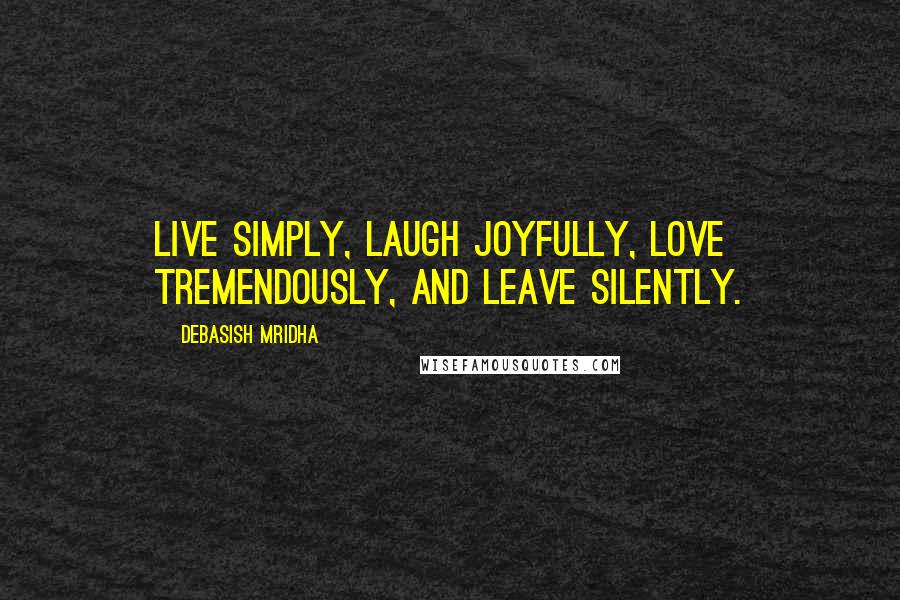 Debasish Mridha Quotes: Live simply, laugh joyfully, love tremendously, and leave silently.