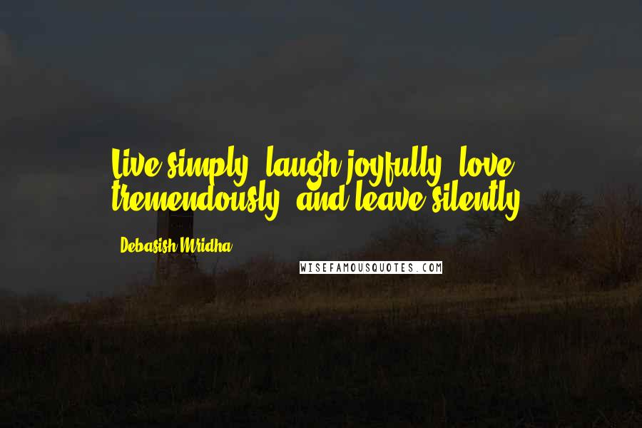 Debasish Mridha Quotes: Live simply, laugh joyfully, love tremendously, and leave silently.