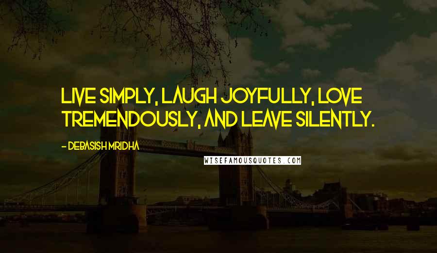 Debasish Mridha Quotes: Live simply, laugh joyfully, love tremendously, and leave silently.