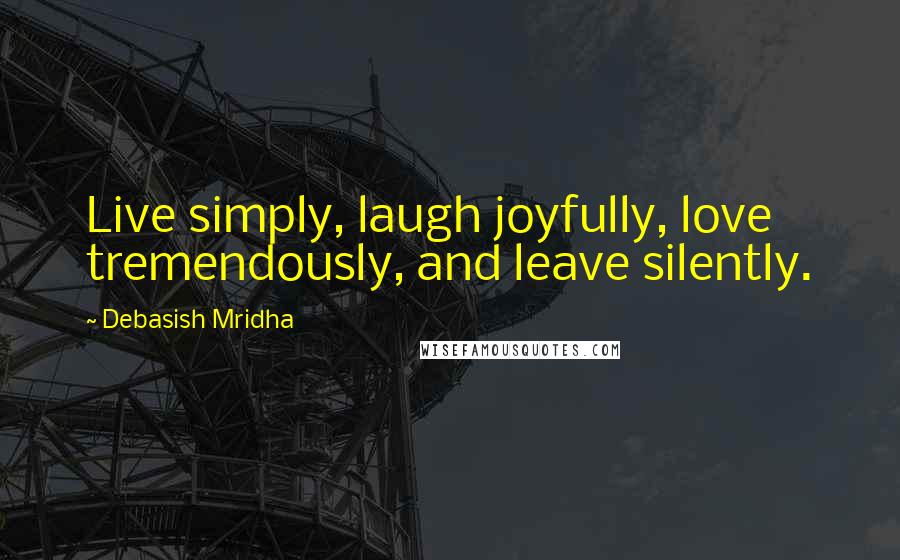 Debasish Mridha Quotes: Live simply, laugh joyfully, love tremendously, and leave silently.