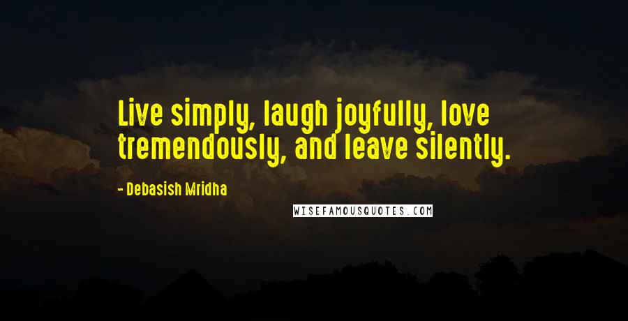 Debasish Mridha Quotes: Live simply, laugh joyfully, love tremendously, and leave silently.