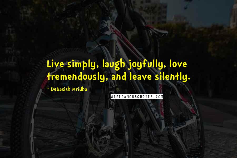 Debasish Mridha Quotes: Live simply, laugh joyfully, love tremendously, and leave silently.