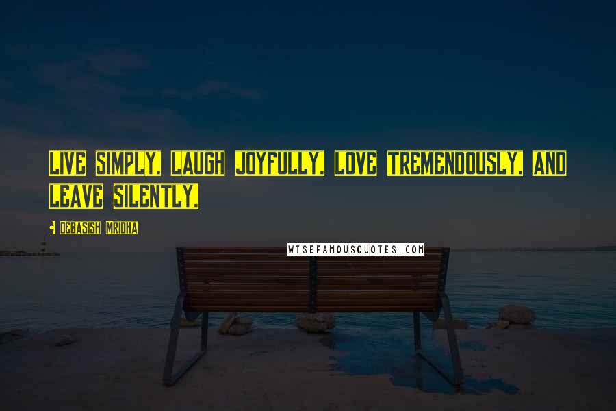 Debasish Mridha Quotes: Live simply, laugh joyfully, love tremendously, and leave silently.