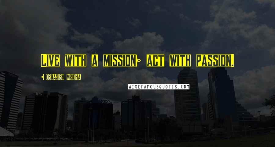 Debasish Mridha Quotes: Live with a mission; act with passion.